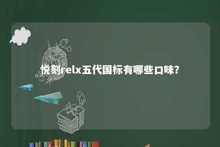 悦刻relx五代国标有哪些口味？ 